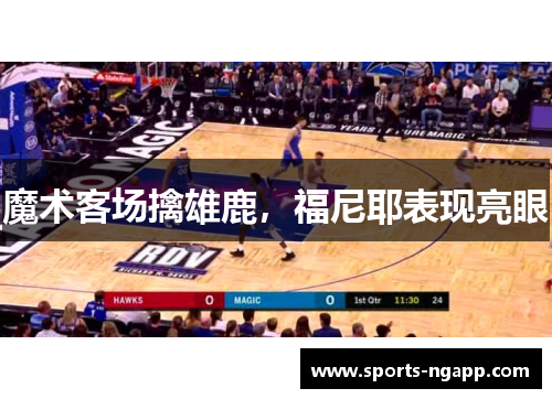 魔术客场擒雄鹿，福尼耶表现亮眼