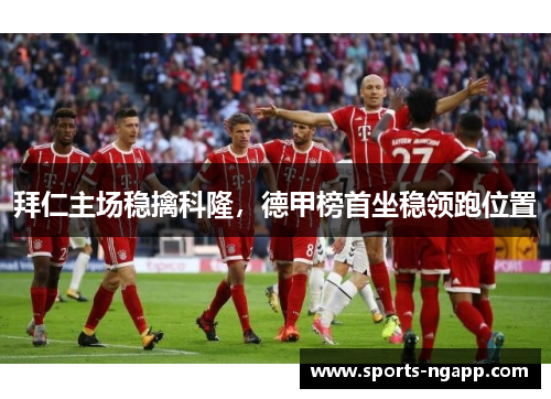 拜仁主场稳擒科隆，德甲榜首坐稳领跑位置